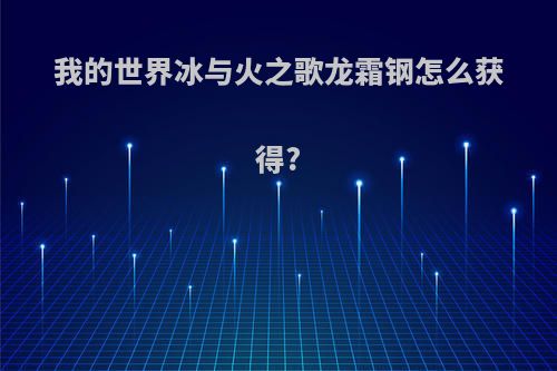 我的世界冰与火之歌龙霜钢怎么获得?