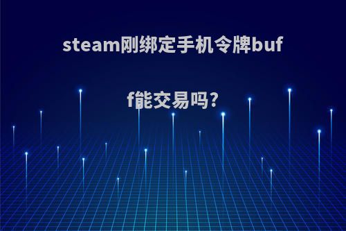 steam刚绑定手机令牌buff能交易吗?