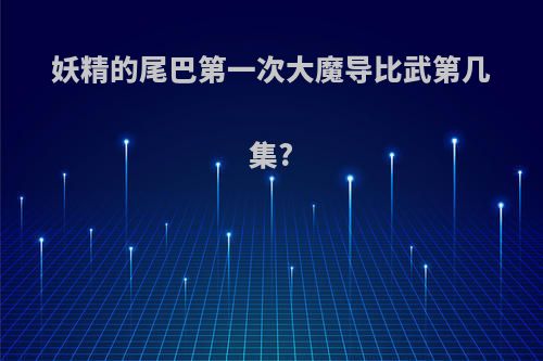 妖精的尾巴第一次大魔导比武第几集?