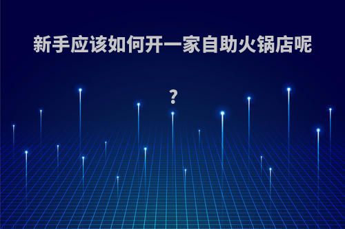 新手应该如何开一家自助火锅店呢?