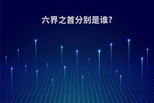 六界之首分别是谁?