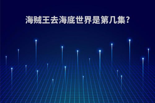 海贼王去海底世界是第几集?