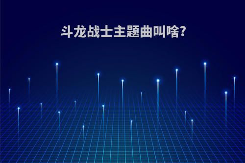 斗龙战士主题曲叫啥?