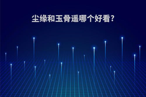 尘缘和玉骨遥哪个好看?