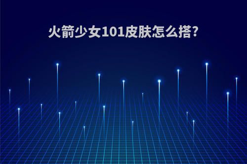 火箭少女101皮肤怎么搭?