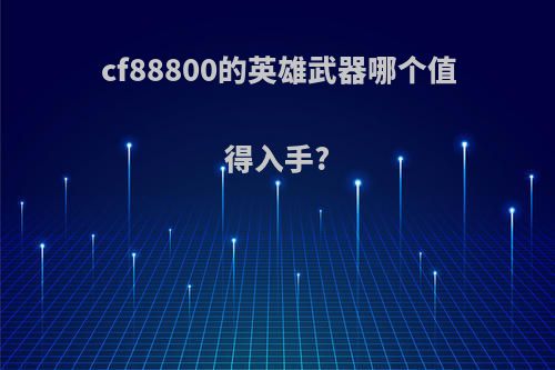 cf88800的英雄武器哪个值得入手?