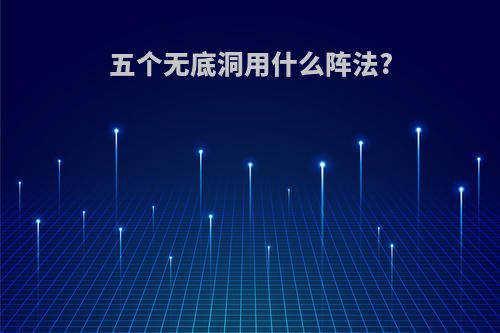 五个无底洞用什么阵法?