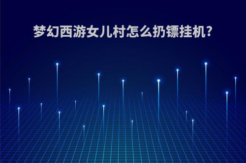 梦幻西游女儿村怎么扔镖挂机?