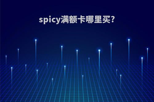 spicy满额卡哪里买?
