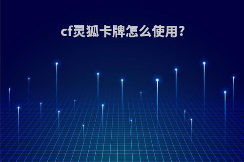 cf灵狐卡牌怎么使用?