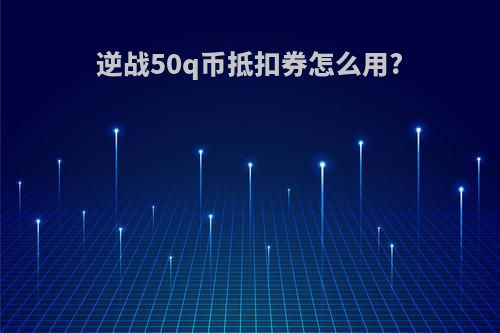 逆战50q币抵扣券怎么用?