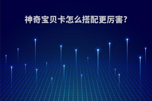 神奇宝贝卡怎么搭配更厉害?