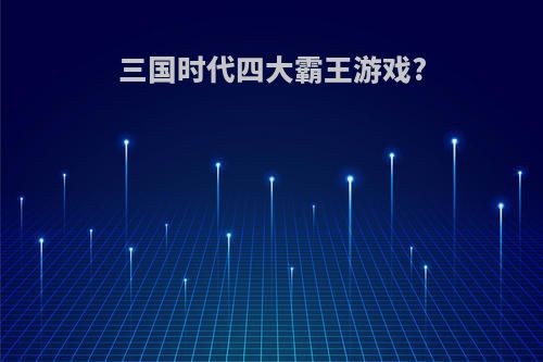 三国时代四大霸王游戏?