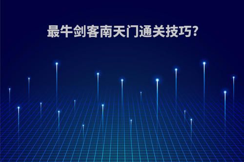 最牛剑客南天门通关技巧?