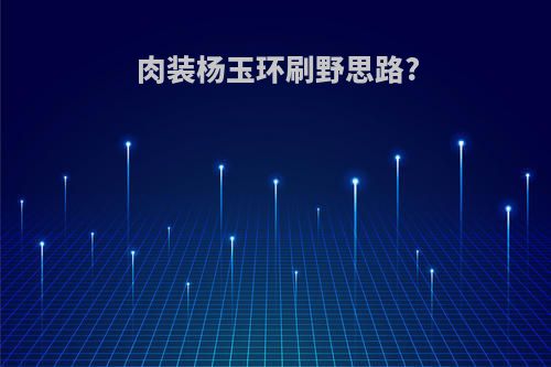 肉装杨玉环刷野思路?