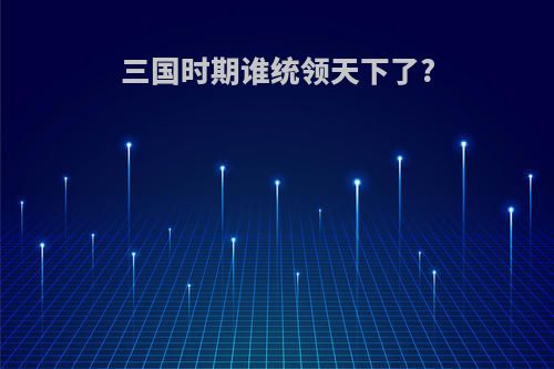 三国时期谁统领天下了?
