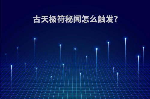 古天极符秘闻怎么触发?