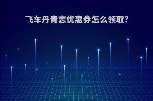 飞车丹青志优惠券怎么领取?