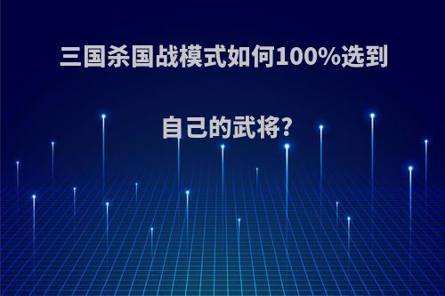 三国杀国战模式如何100%选到自己的武将?