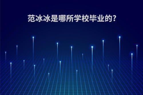 范冰冰是哪所学校毕业的?