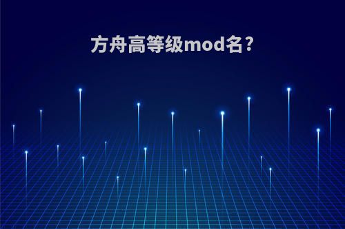 方舟高等级mod名?