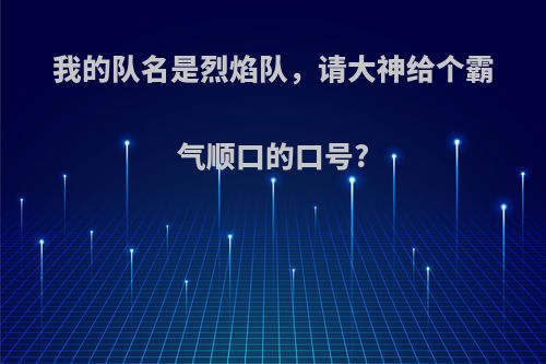 我的队名是烈焰队，请大神给个霸气顺口的口号?