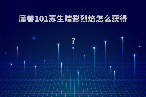 魔兽101苏生暗影烈焰怎么获得?
