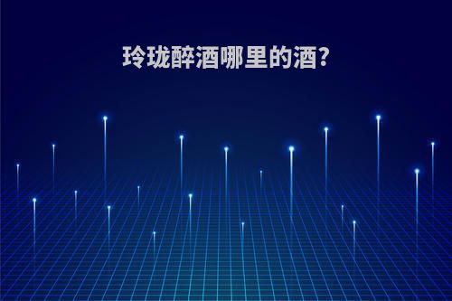 玲珑醉酒哪里的酒?