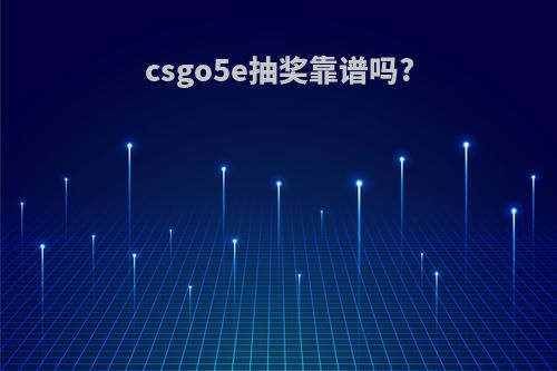 csgo5e抽奖靠谱吗?