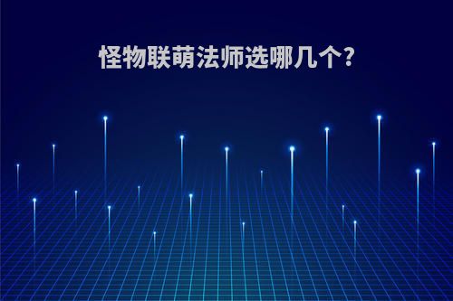 怪物联萌法师选哪几个?