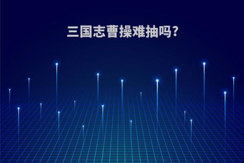 三国志曹操难抽吗?