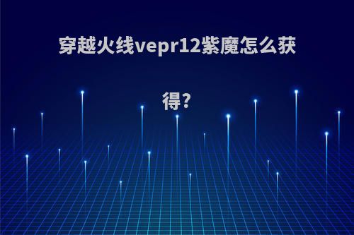 穿越火线vepr12紫魔怎么获得?