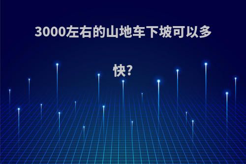 3000左右的山地车下坡可以多快?