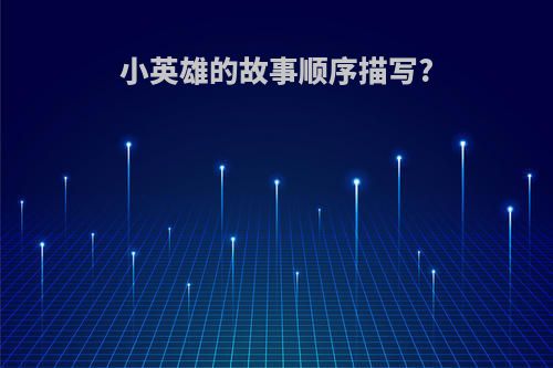小英雄的故事顺序描写?