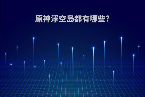 原神浮空岛都有哪些?