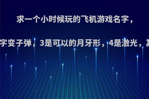 求一个小时候玩的飞机游戏名字，记得是吃数字变子弹，3是可以的月牙形，4是激光，其他的忘了?