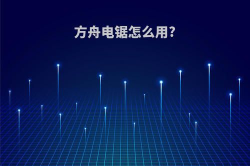 方舟电锯怎么用?