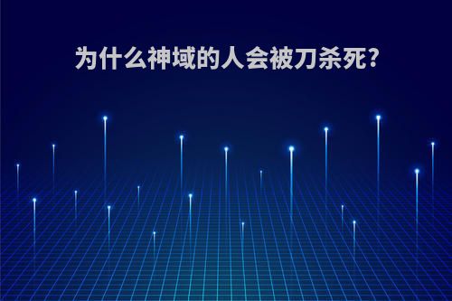 为什么神域的人会被刀杀死?