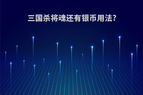 三国杀将魂还有银币用法?