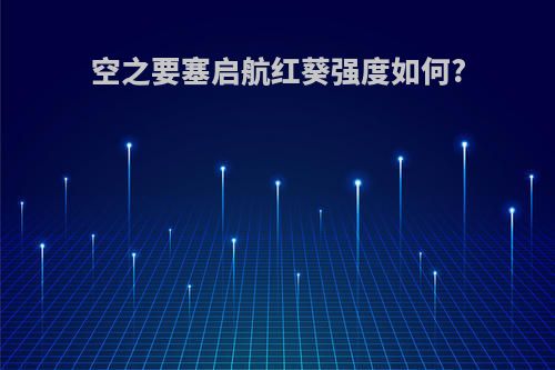 空之要塞启航红葵强度如何?