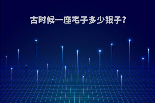 古时候一座宅子多少银子?