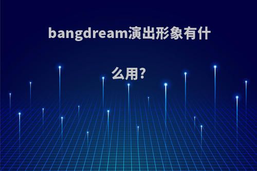 bangdream演出形象有什么用?