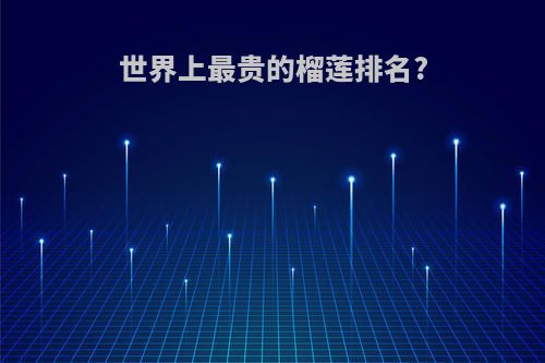 世界上最贵的榴莲排名?