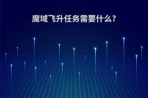 魔域飞升任务需要什么?
