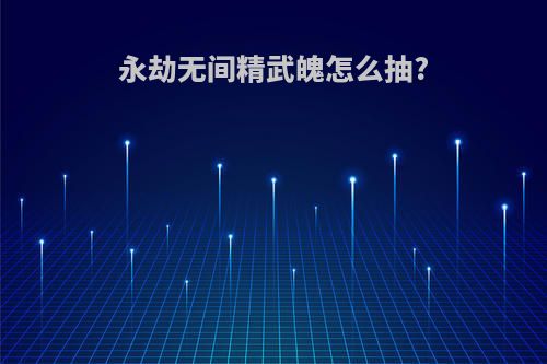 永劫无间精武魄怎么抽?