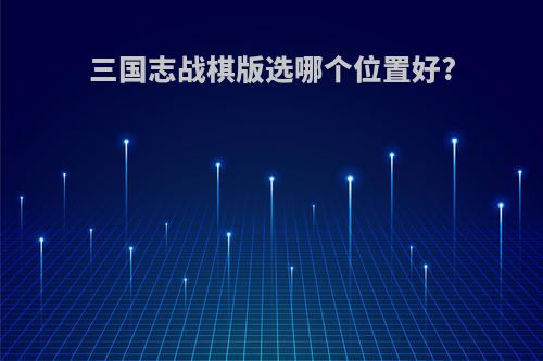 三国志战棋版选哪个位置好?
