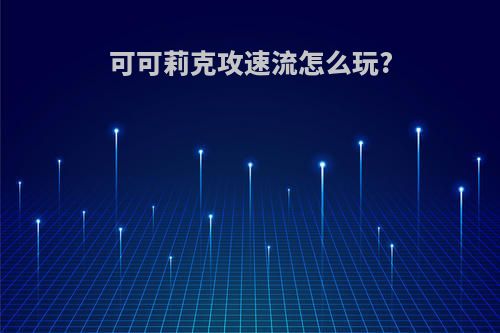 可可莉克攻速流怎么玩?