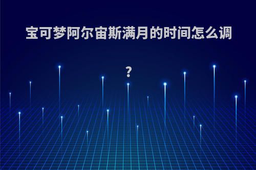 宝可梦阿尔宙斯满月的时间怎么调?