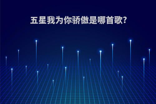 五星我为你骄傲是哪首歌?