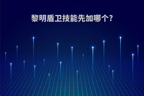 黎明盾卫技能先加哪个?
